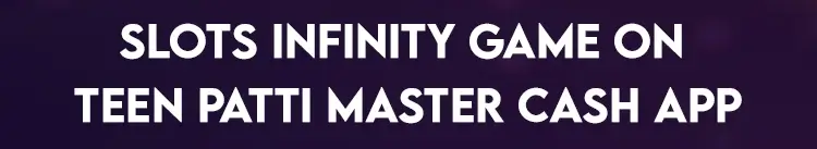 Slots Infinity Game on Teen Patti Master Cash App
